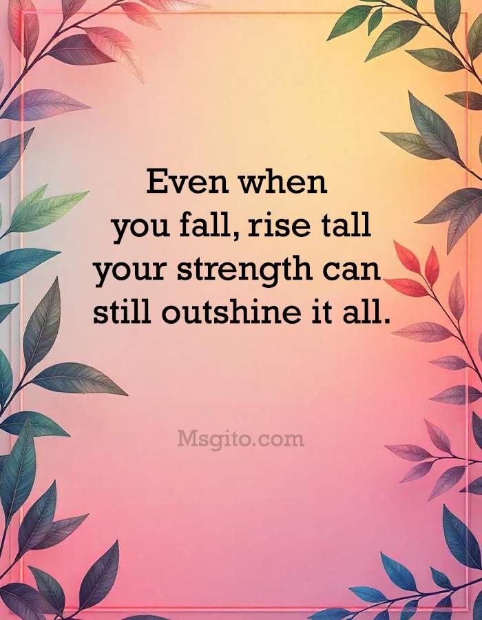 Even when you fall, rise tall; your strength can still outshine it all.