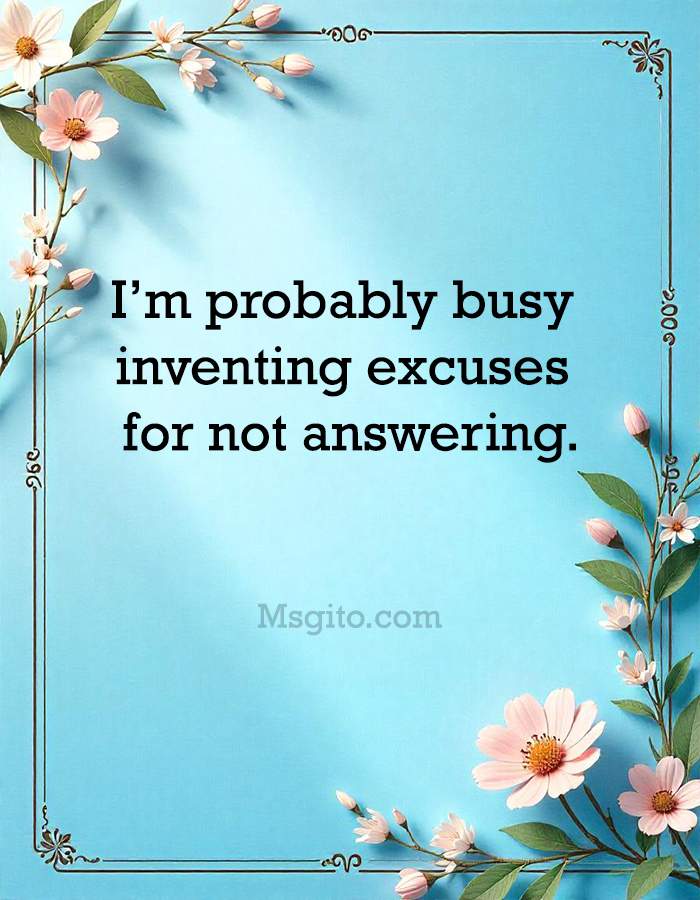 I’m probably busy inventing excuses for not answering.