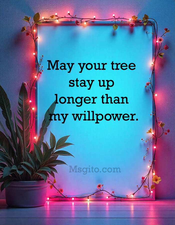 May your tree stay up longer than my willpower.