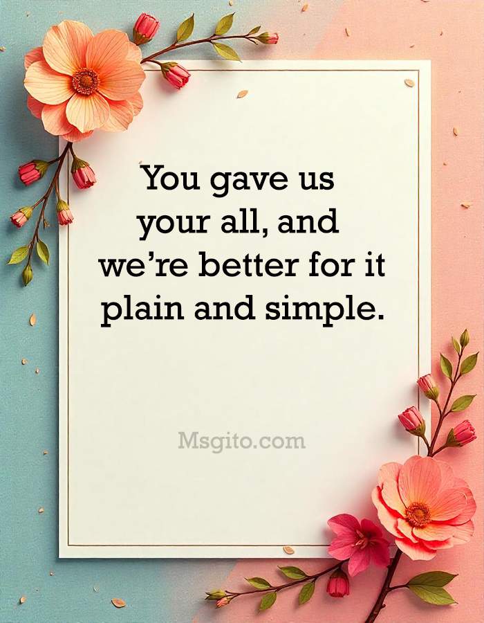 You gave us your all, and we’re better for it; plain and simple.