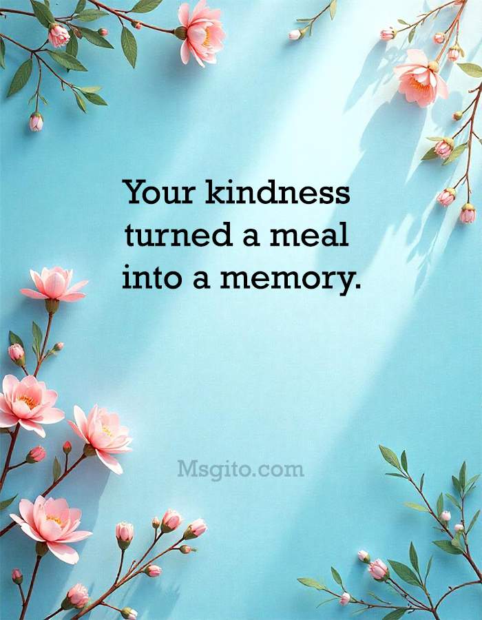 Your kindness turned a meal into a memory.