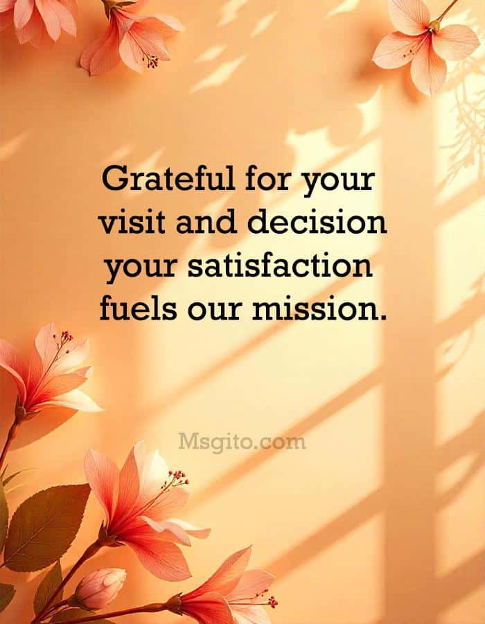 Grateful for your visit and decision; your satisfaction fuels our mission.
