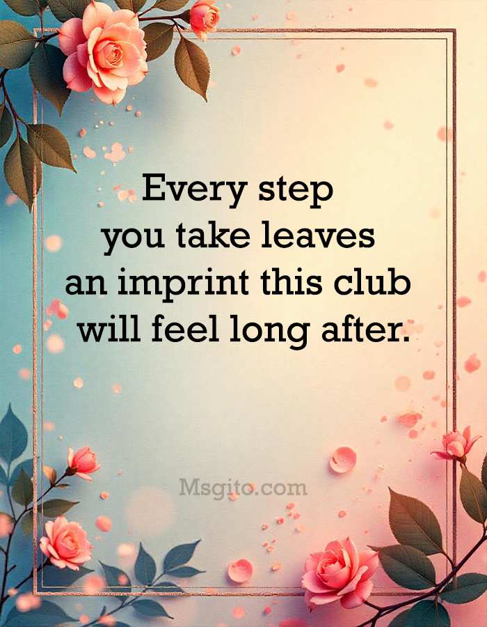 Every step you take leaves an imprint this club will feel long after.