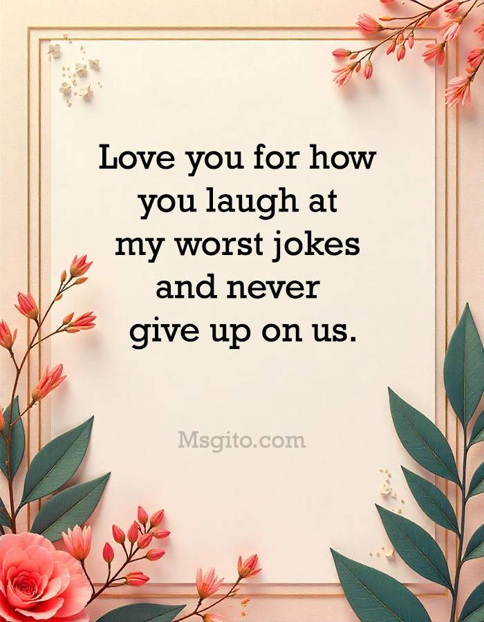 Love you for how you laugh at my worst jokes and never give up on us.