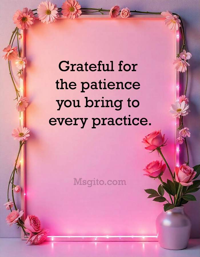 Grateful for the patience you bring to every practice.