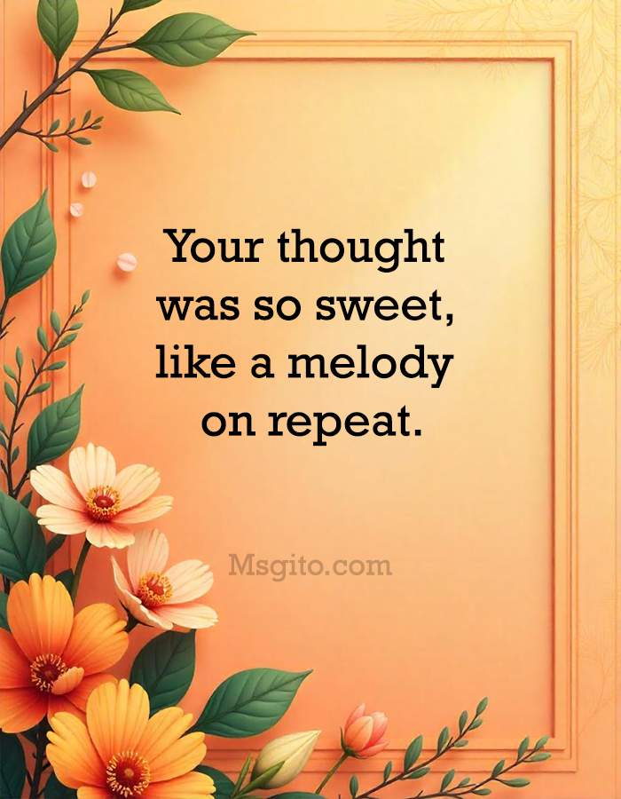 Your thought was so sweet, like a melody on repeat.