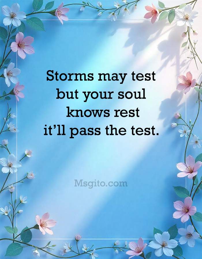 Storms may test, but your soul knows rest; it’ll pass the test.