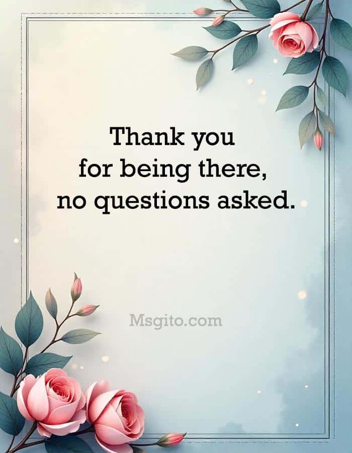 Thank you for being there, no questions asked.