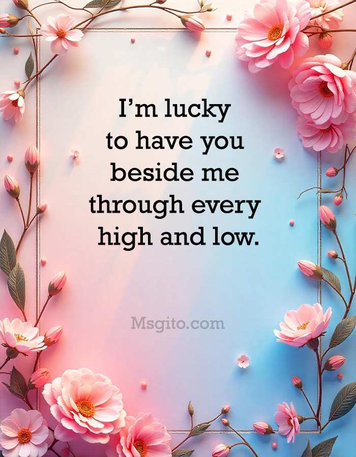 I’m lucky to have you beside me through every high and low.